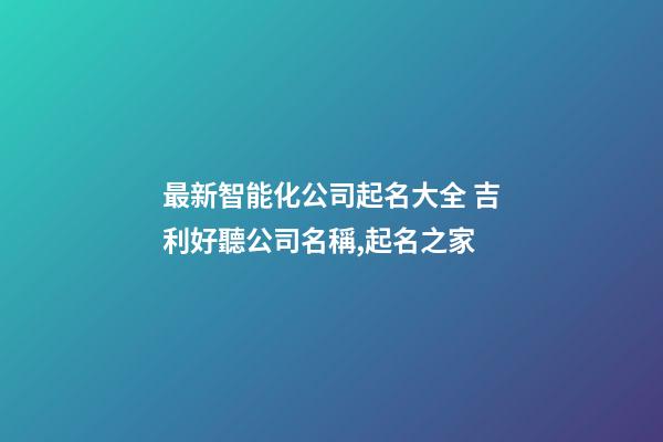 最新智能化公司起名大全 吉利好聽公司名稱,起名之家-第1張-公司起名-玄機派